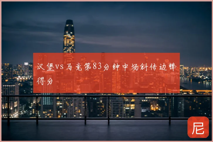 汉堡vs马竞第83分钟中场斜传边锋得分