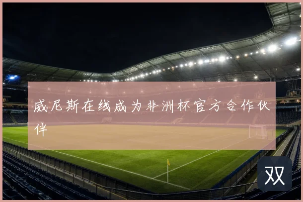 威尼斯在线成为非洲杯官方合作伙伴
