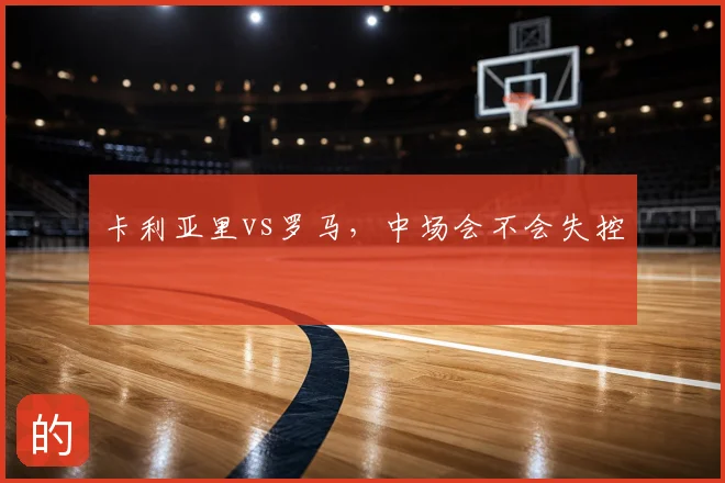 卡利亚里vs罗马，中场会不会失控